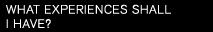 WHAT EXPERIENCES SHALL I HAVE?